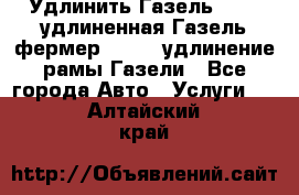 Удлинить Газель 3302, удлиненная Газель фермер 33023, удлинение рамы Газели - Все города Авто » Услуги   . Алтайский край